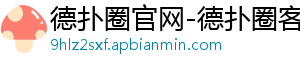 德扑圈官网安卓下载地址是多少-德扑圈官网-德扑圈客服-德扑圈微信